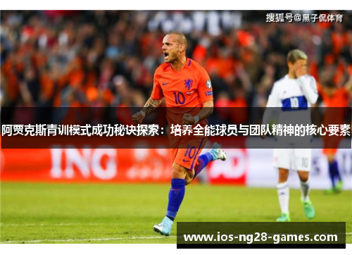 阿贾克斯青训模式成功秘诀探索：培养全能球员与团队精神的核心要素