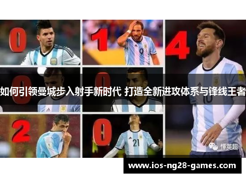 如何引领曼城步入射手新时代 打造全新进攻体系与锋线王者 如何引领曼城步入射手新时代 打造全新进攻体系与锋线王者