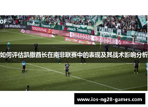 如何评估凯撒酋长在南非联赛中的表现及其战术影响分析