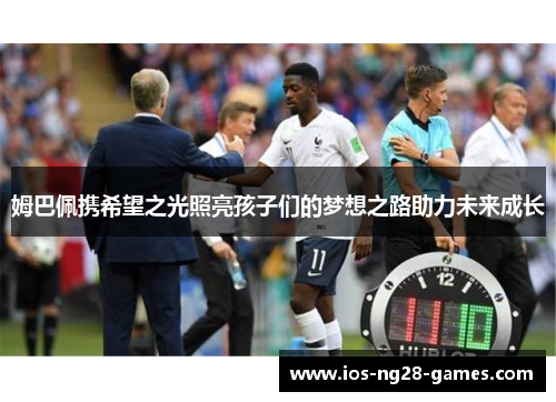 姆巴佩携希望之光照亮孩子们的梦想之路助力未来成长