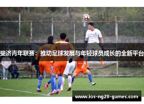 斐济青年联赛:推动足球发展与年轻球员成长的全新平台 斐济青年联赛:推动足球发展与年轻球员成长的全新平台
