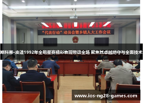 斯科蒂·皮蓬1992年全明星赛精彩表现带动全场 聚焦其卓越防守与全面技术 斯科蒂·皮蓬1992年全明星赛精彩表现带动全场 聚焦其卓越防守与全面技术