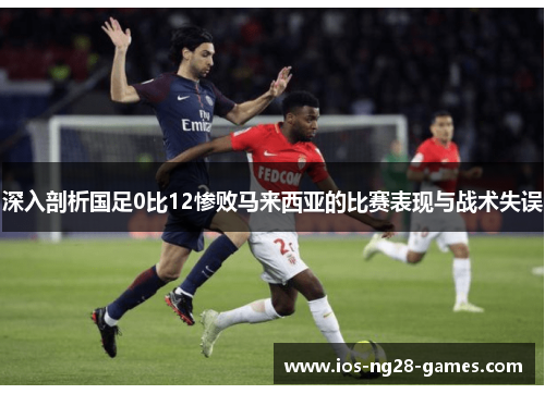 深入剖析国足0比12惨败马来西亚的比赛表现与战术失误