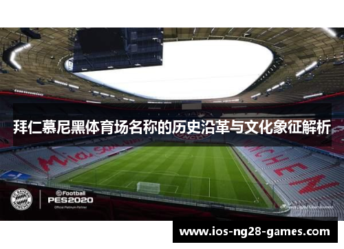 拜仁慕尼黑体育场名称的历史沿革与文化象征解析 拜仁慕尼黑体育场名称的历史沿革与文化象征解析