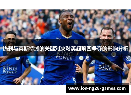 热刺与莱斯特城的关键对决对英超前四争夺的影响分析 热刺与莱斯特城的关键对决对英超前四争夺的影响分析