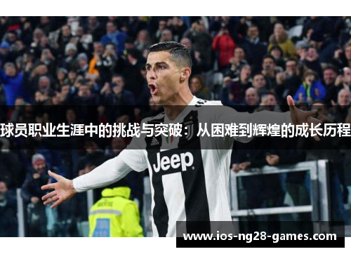 球员职业生涯中的挑战与突破:从困难到辉煌的成长历程 球员职业生涯中的挑战与突破:从困难到辉煌的成长历程