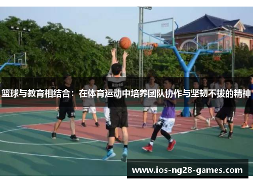 篮球与教育相结合：在体育运动中培养团队协作与坚韧不拔的精神