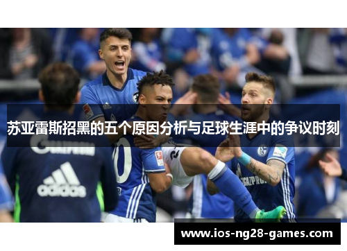 苏亚雷斯招黑的五个原因分析与足球生涯中的争议时刻 苏亚雷斯招黑的五个原因分析与足球生涯中的争议时刻