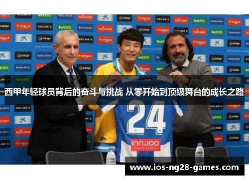 西甲年轻球员背后的奋斗与挑战 从零开始到顶级舞台的成长之路 西甲年轻球员背后的奋斗与挑战 从零开始到顶级舞台的成长之路