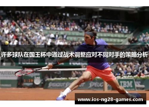 许多球队在国王杯中通过战术调整应对不同对手的策略分析