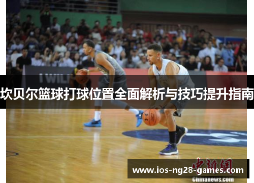 坎贝尔篮球打球位置全面解析与技巧提升指南