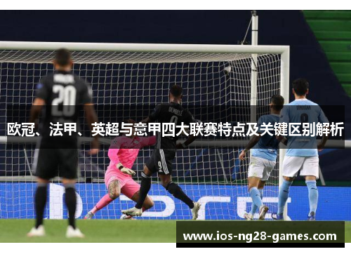 欧冠、法甲、英超与意甲四大联赛特点及关键区别解析