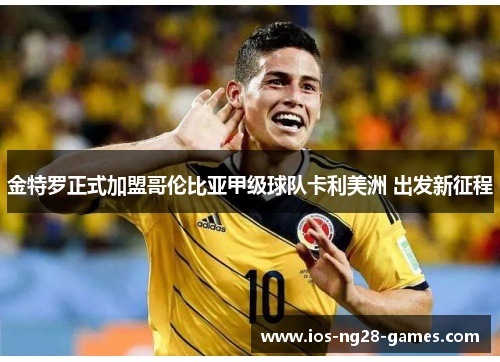 金特罗正式加盟哥伦比亚甲级球队卡利美洲 出发新征程 金特罗正式加盟哥伦比亚甲级球队卡利美洲 出发新征程