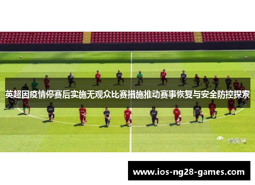 英超因疫情停赛后实施无观众比赛措施推动赛事恢复与安全防控探索